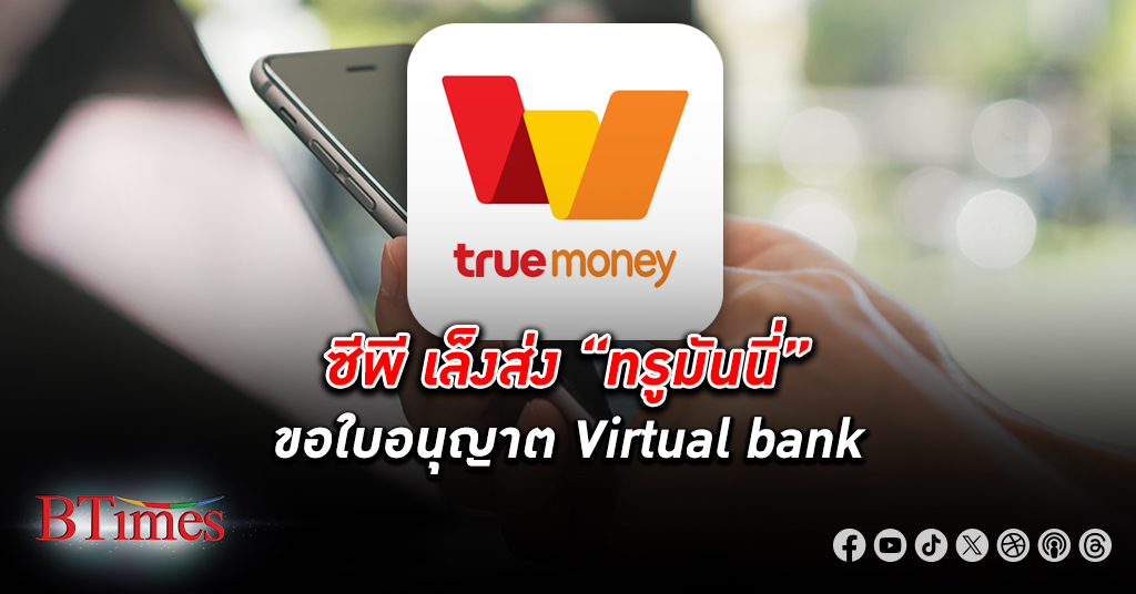 ซีพีเล็งส่ง “ทรูมันนี่” ขอใบอนุญาต Virtual bank ธนาคารไร้สาขา รองรับไทยแลนด์ 5.0