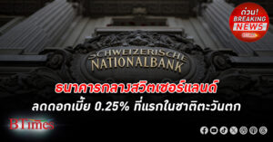 ธนาคารกลาง สวิตเซอร์แลนด์ ลด ดอกเบี้ย 0.25% เป็นธนาคารกลางแรกในชาติตะวันตกชั้นนำที่ลดดอกเบี้ย