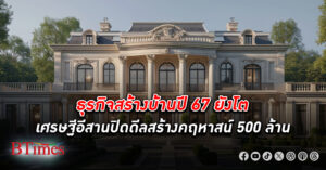 ธุรกิจ รับสร้างบ้าน ปี 67 ยังโตได้ เศรษฐีอีสานสร้างบ้านแพงลิบ ปิดดีลสร้างคฤหาสน์ 500 ล้าน