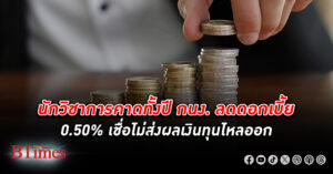 นักวิชาการคาดทั้งปี กนง. ลด ดอกเบี้ย 0.50% เชื่อไม่ส่งผลเงินทุนไหลออก ถึงจะลดก่อนเฟด