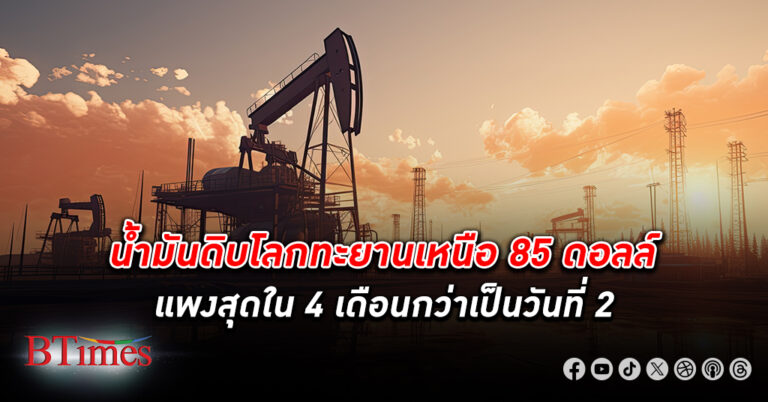 น้ำมันดิบ ตลาดโลกพุ่งขึ้น 2 วันติดกันเกือบ 5% ปิดสูงสุดใน 4 เดือนกว่า ทะลุเหนือ 85 ดอลล์