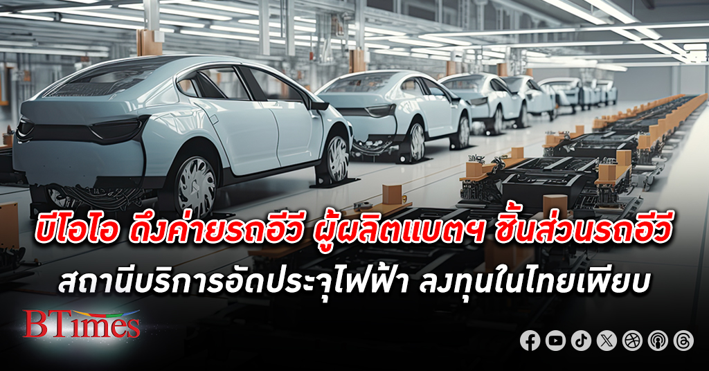 บีโอไอ ดึงค่าย รถอีวี ผู้ผลิตแบตฯชิ้นส่วนรถอีวี สถานีบริการอัดประจุไฟฟ้า ลงทุน ในไทยเพียบ