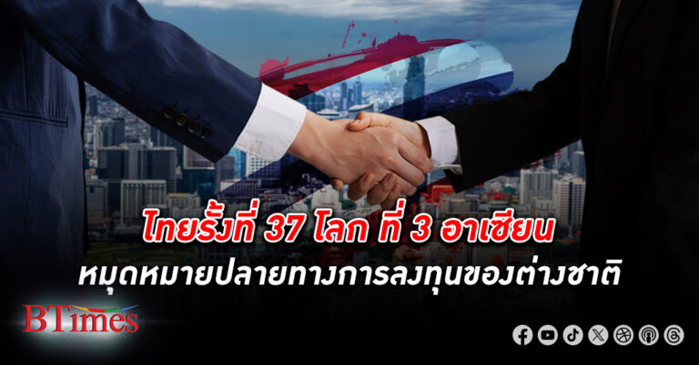 ไทย ติดอันดับ 37 โลก แต่รั้งอันดับ 3 อาเซียน จุดหมายปลายทาง การลงทุน ต่างชาติปี 2024