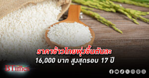 ราคาข้าว ไทยพุ่งขึ้นตันละ 16,000 บาท สูงสุดรอบ 17 ปี มีแนวโน้มขยับขึ้นอีก