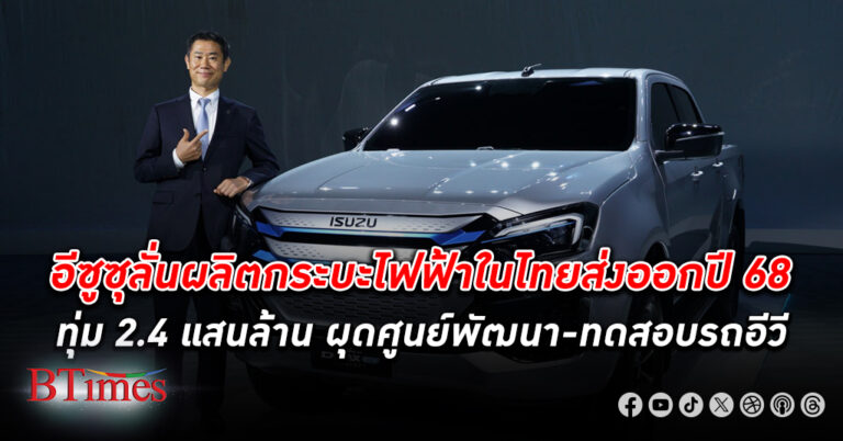 อีซูซุ ลั่นพร้อมกดปุ่มโรงงานในไทยผลิต กระบะไฟฟ้า (อีวี)ส่งออกปีหน้า 2568 ก่อนขายในไทย