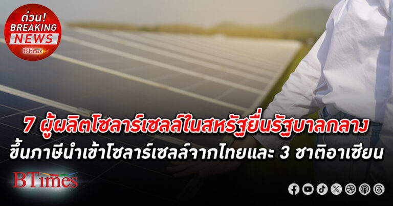 7 ผู้ผลิตแผง โซลาร์เซลล์ ในสหรัฐ ยื่นรัฐบาลกลางสหรัฐให้ขึ้นภาษีนำเข้าโซลาร์เซลล์จากไทย และอีก 3 ชาติอาเซียน