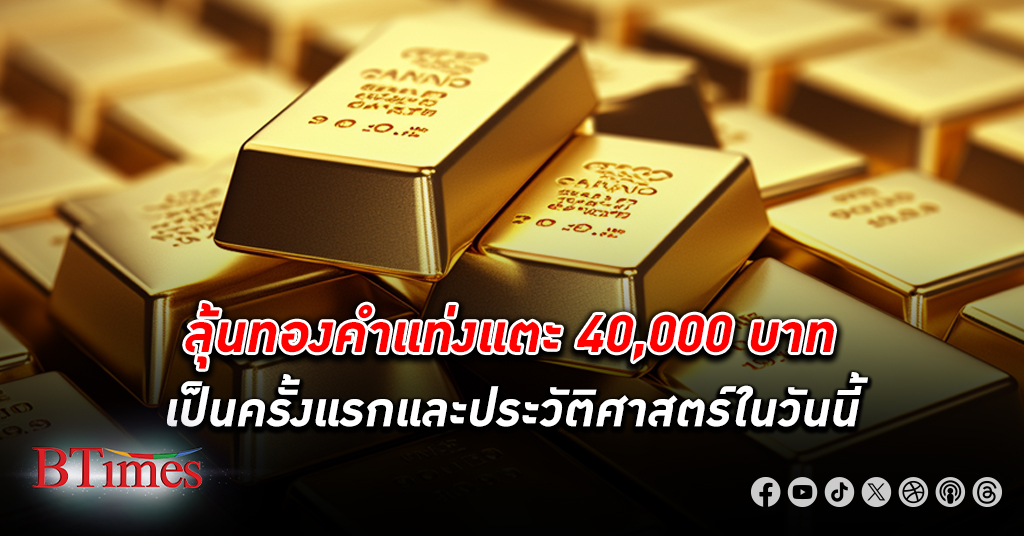 มีแรงส่ง! ลุ้น ทองคำ แท่งแตะ 40,000 บาทเป็นครั้งแรกและประวัติศาสตร์ในวันนี้