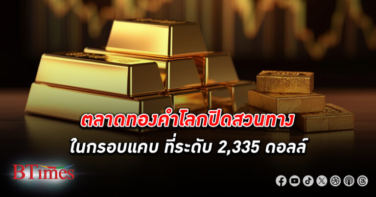 ตลาด ทองคำโลก ปิดสวนทางในกรอบแคบๆ ยังคงทรงตัวต่ำสุดกว่า 2 สัปดาห์ ที่ระดับ 2,335 ดอลลาร์