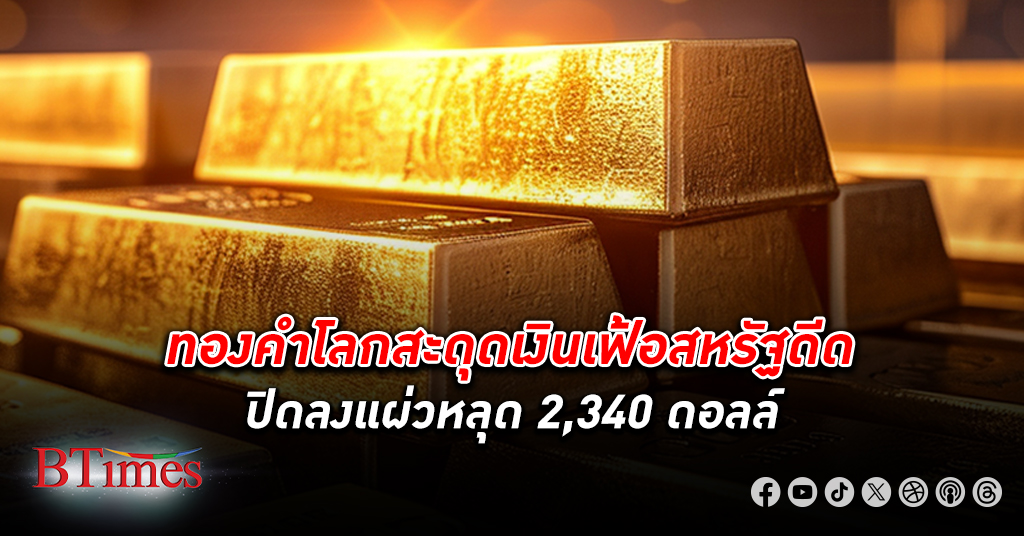 ทองเจอเบรก! ตลาด ทองคำโลก ปิดลงแผ่วเหลือต่ำกว่า 2,340 ดอลล์ หยุดทำสถิติเป็นประวัติศาสตร์