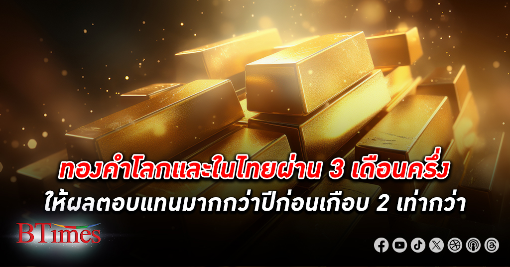 มหัศจรรย์ ทองคำ โลกและในไทย ผ่าน 3 เดือนครึ่งตั้งแต่ต้นปีให้ผลตอบแทนมากกว่าลงทุนทองคำทั้งปีที่แล้ว
