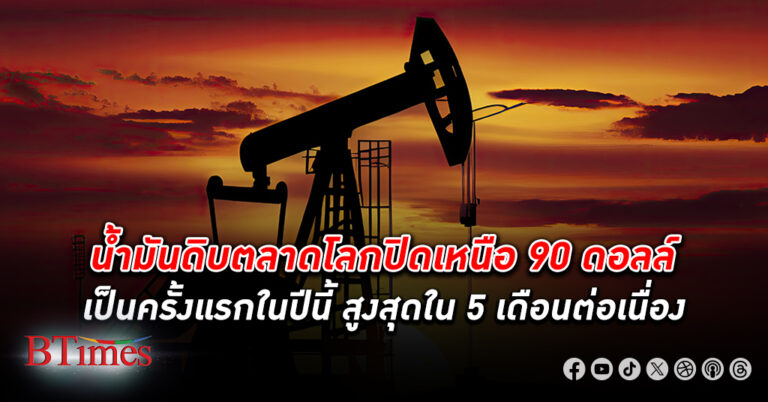 ราคา น้ำมันดิบ ตลาดโลกปิดเหนือ 90 ดอลลาร์เป็นครั้งแรกในปีนี้ สูงสุดใน 5 เดือนต่อเนื่อง