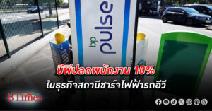 บีพี ปลดพนักงาน 10% ในธุรกิจสถานีชาร์จไฟฟ้ารถอีวี ถอนธุรกิจสถานีชาร์จเหลือ 4 จาก 12 ประเทศ