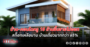 เศรษฐีก็ถอย! บ้าน - คอนโด หรู ราคา 10 ล้านขึ้นไป สต็อกเหลือบาน บ้านเดี่ยวมากกว่า 65%