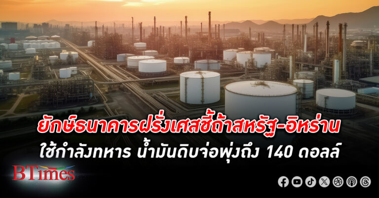 ธนาคารชื่อดังฝรั่งเศสชี้เป้า น้ำมันดิบ จ่อพุ่งถึง 140 ดอลล์ ปรับขึ้นราคาน้ำมันดิบโลกไตรมาส 2 เหนือ 91 ดอลล์