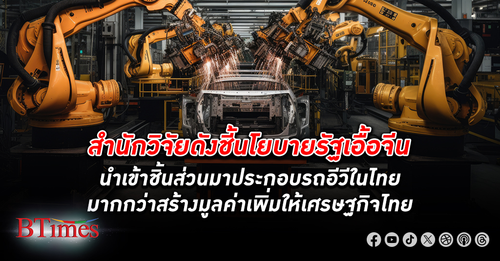 สำนักวิจัยชี้นโยบายรัฐบาลไทยเอื้อจีนนำเข้าชิ้นส่วนมาประกอบ รถอีวี ในไทยมากกว่าสร้างมูลค่าเพิ่ม เศรษฐกิจไทย