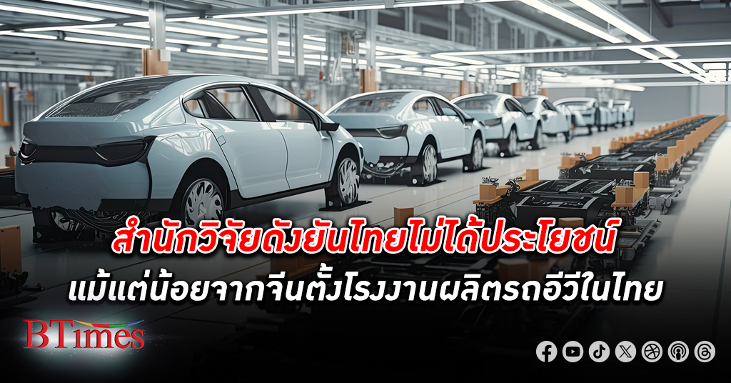 หายนะแน่! สำนักวิจัยไทยยันไทยไม่ได้ประโยชน์อะไรแม้แต่น้อยจาก จีน ตั้ง โรงงานผลิตรถอีวี ใน ไทย