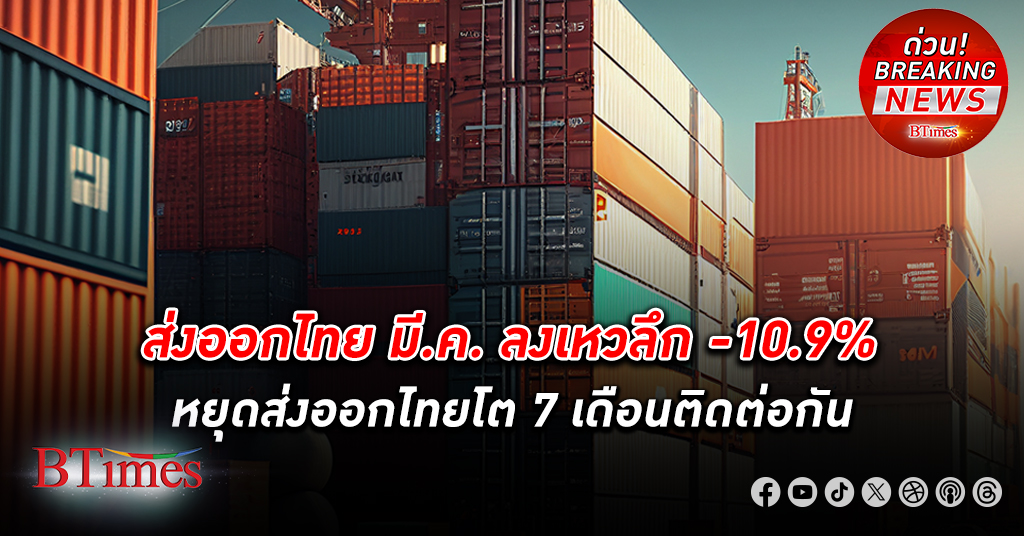 ส่งออก มีนาคมของไทย ลงเหว -10.9% ตกต่ำกว่าคาดไว้ที่ -4% หยุดส่งออกไทยโต 7 เดือนติดต่อกัน