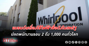 เวิร์ลพูล ปลดพนักงาน รอบสอง แต่เป็นครั้งใหญ่ปีนี้ถึง 1,000 คน หวังตัดค่าใช้จ่าย 14,800 ล้าน