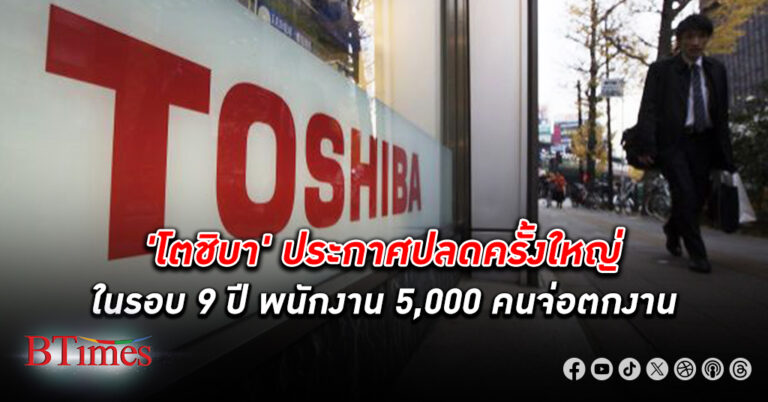 โตชิบา ประกาศ ปลดพนักงาน ครั้งใหญ่ในรอบ 9 ปี พนักงาน 5,000 คนจ่อตกงาน หรือ 7% ใน ญี่ปุ่น