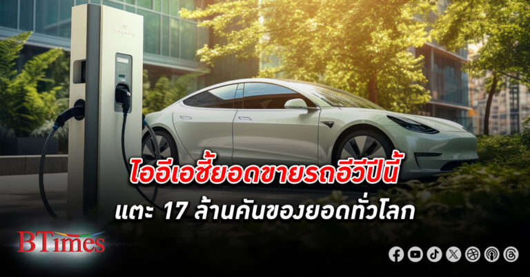 ไออีเอ ชี้ปี 2024 ยอดขาย รถอีวี แตะ 17 ล้านคัน หรือ 20% ของตลาดรถยนต์ทั่วโลก