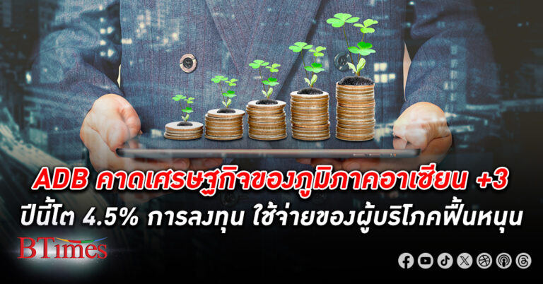 เวทีประชุมผู้ว่าฯ ADB คาด เศรษฐกิจ ของภูมิภาค อาเซียน+3 ปีนี้โตได้ 4.5%