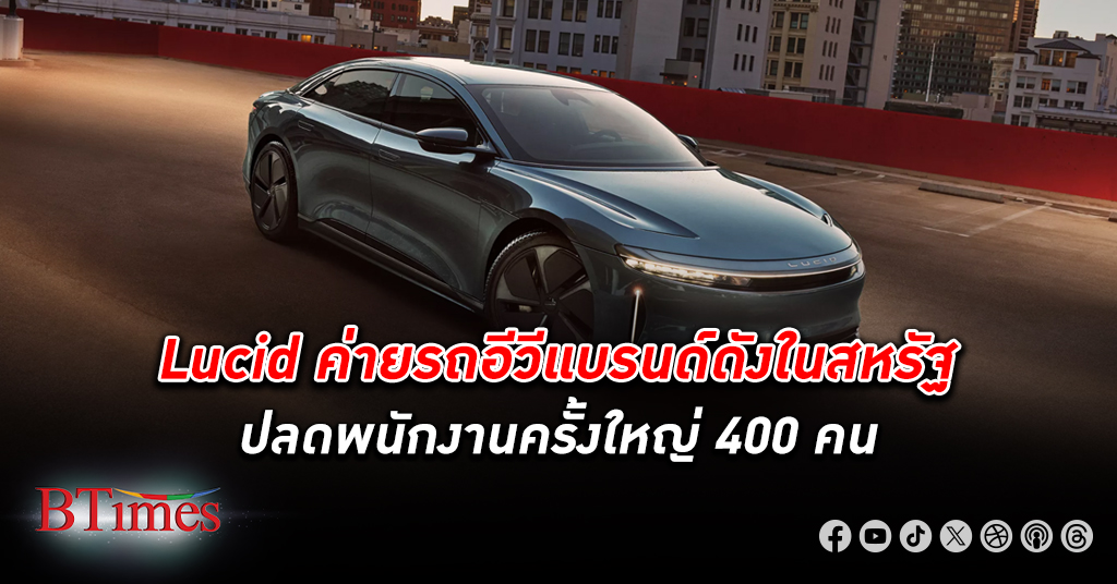 แบรนด์รถอีวีชื่อดังในสหรัฐ Lucid ปลดพนักงาน 400 คน มากสุดตั้งแต่ตั้งบริษัท ตลาดรถอีวีตกต่ำ