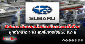 Subaru นับถอยหลัง 30 ธ.ค.นี้ เลิกผลิตรถยนต์ในไทย ยุติทำตลาดในไทยและ 3 ประเทศในอาเซียน