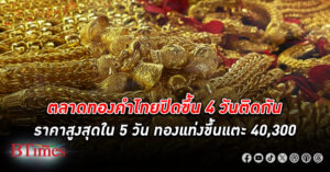 ขึ้นเงียบๆ! ตลาด ทองคำ ไทยปิดสูงสุดใน 5 วัน ทองแท่งกลับขึ้นแตะ 40,300