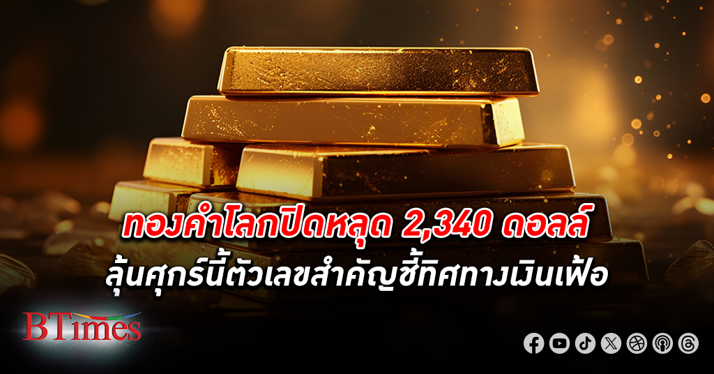 ทองคำโลก ปิดลงเกือบ 8 ดอลล์ หลุด 2,340 ดอลล์ หยุดราคาขึ้นรวมขึ้น 2 วันติดกันกว่า 26 ดอลล์