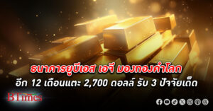 ธนาคารยูบีเอส เอจี มอง ทองคำโลก ฉุดไม่อยู่ อีก 12 เดือนแตะ 2,700 ดอลลาร์ รับ 3 ปัจจัยหนุนเด็ด