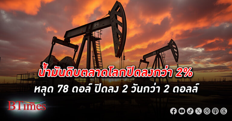 ลงต่ออึก! น้ำมันดิบ ตลาดโลกปิดร่วงกว่า 2% หลุด 78 ดอลล์ ปิดลง 2 วันติดรวมกว่า 2 ดอลล์