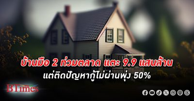 บ้านมือ 2 ท่วมตลาด แตะ 9.9 แสนล้าน แต่ติดปัญหากู้ไม่ผ่านพุ่ง 50% เหตุมีคนขายมากกว่าซื้อ