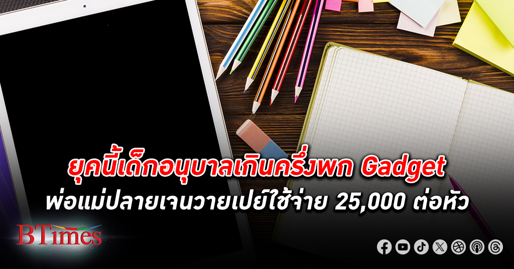 พ่อแม่เจนวายมีอันจะกินควักจ่ายหัวละ 25,000 บาท เด็กอนุบาลเกินครึ่งพก Gadget ไปโรงเรียน เปิดเทอม