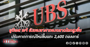 ธนาคารยูบีเอส กล้ามอง ราคาทองคำ ตลาดโลกสูงขึ้น ปรับเป้าหมายคาดการณ์ใหม่ขึ้นแตะ 2,600 ดอลลาร์สิ้นปีนี้