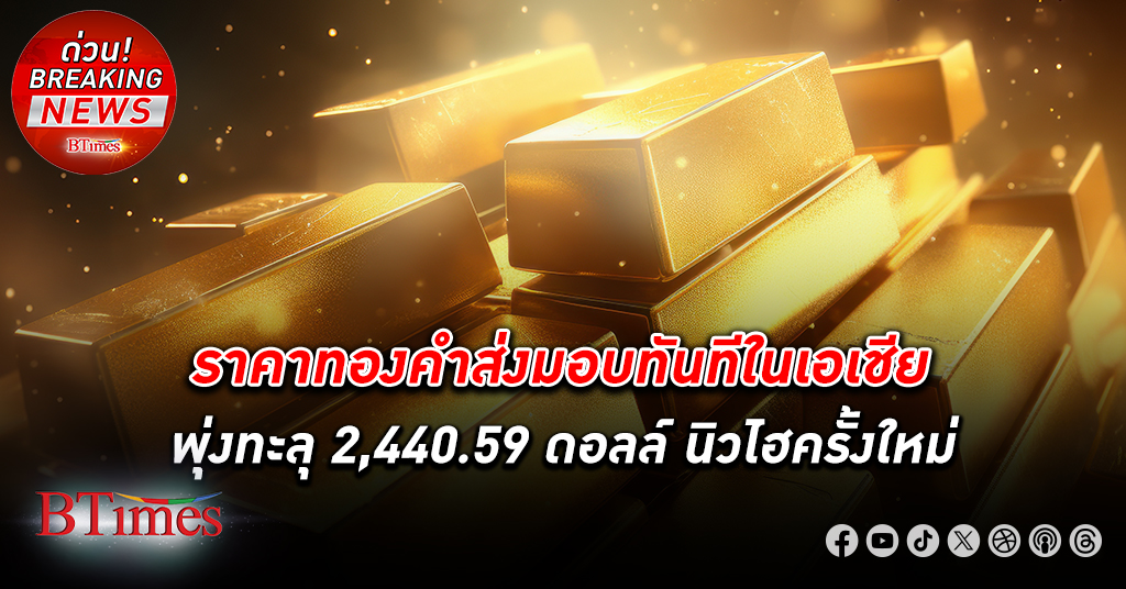 ราคาทองคำ ส่งมอบทันทีในเอเชียพุ่งทะลุ 2,440.59 ดอลล์ สูงสุดเป็นประวัติศาสตร์ครั้งใหม่ในเอเชีย