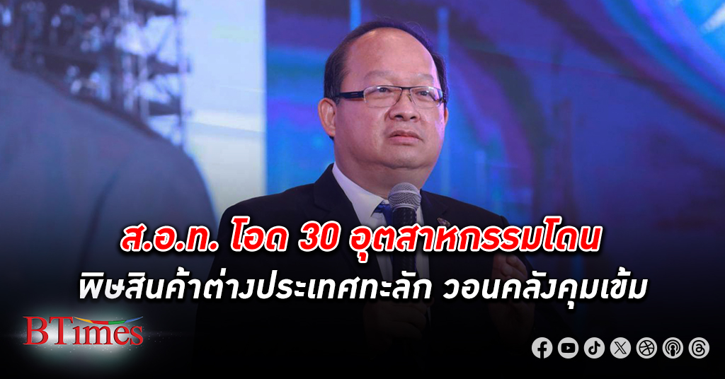 ส.อ.ท. โอด 30 อุตสาหกรรม โดนหนัก พิษสินค้าต่างประเทศทะลัก ทั้งถูกกฎหมายแต่ราคาถูกมากและหนีภาษี