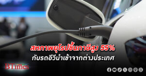 งานวิจัยชี้ชัดทางรอดเดียว สหภาพยุโรป ต้องเล่นแรงขึ้น ภาษีนำเข้า 55% กับ รถอีวี จากต่างประเทศ