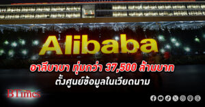 ยักษ์ใหญ่เทคโนโลยีจีน อาลีบาบา ทุ่มกว่า 37,500 ล้านบาท ลงทุน ตั้งศูนย์ข้อมูลใน เวียดนาม