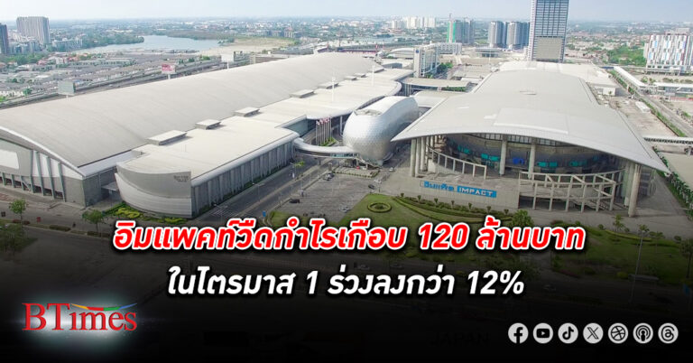 อิมแพค วืด กำไร เกือบ 120 ล้านบาทในไตรมาส 1 ร่วงกว่า 12% พื้นที่ขายจัดงานลดลง