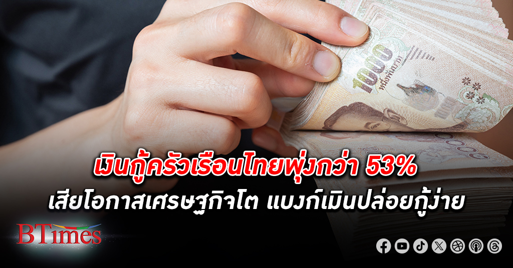 ไทยเผชิญวงจร เงินกู้ครัวเรือน สูงกว่าเงินกู้ทำธุรกิจ ผงะเงินกู้ครัวเรือนไทยพุ่งกว่า 53%
