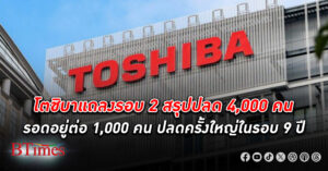 โตชิบา แถลงรอบ 2 สรุป ปลดพนักงาน 4,000 คน รอดอยู่ต่อ 1,000 คน ย้ายสำนักงานออกจากโตเกียวไปชานเมือง