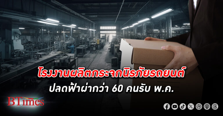 โรงงาน ผลิตกระจกนิรภัยรถยนต์ ปลดพนักงาน ฟ้าผ่ากว่า 60 คน กรมโรงงานเปิดยอดโรงงานเลิกกิจการไตรมาส 1 กว่า 360 แห่ง