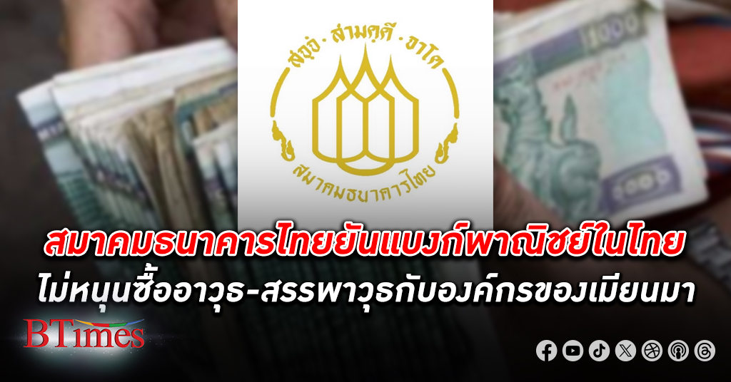 สมาคมธนาคารไทย ลั่นจุดยืนแบงก์ในไทยไม่หนุนจัดซื้ออาวุธให้ รัฐบาลทหารเมียนมา