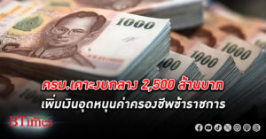 ครม.เคาะ งบกลาง 2,500 ล้านบาท เพิ่มเงินอุดหนุนค่าครองชีพ ข้าราชการ หลังปรับเงินเดือนใหม่