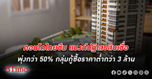 ยังซึมอยู่! คอนโด ไทยซึมหนัก แบงก์ปฏิเสธสินเชื่อพุ่ง กว่า 50% กลุ่มกู้ซื้อราคาต่ำกว่า 3 ล้าน