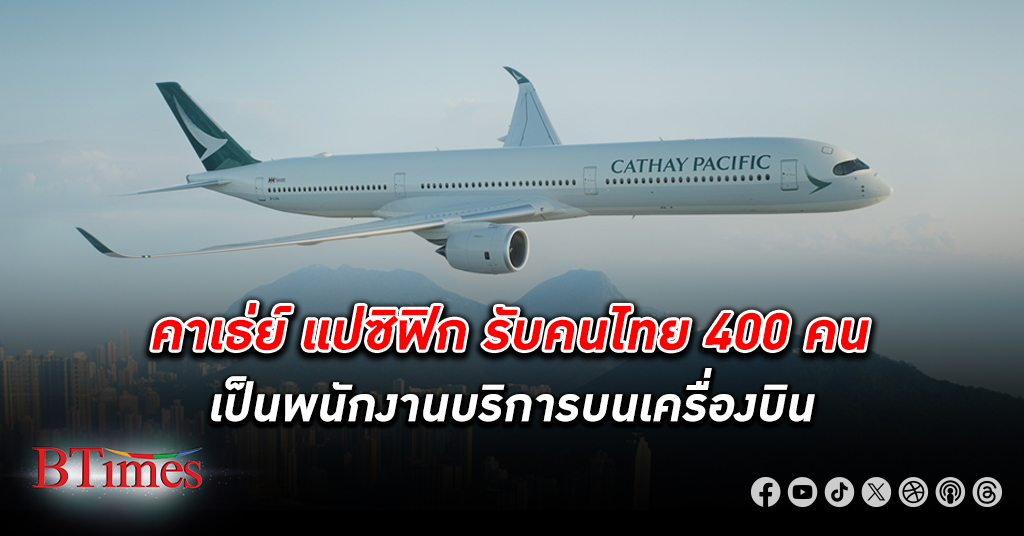 คาเธ่ย์ แปซิฟิก รับสมัครคนไทย 400 คน เป็น พนักงานต้อนรับ -บริการบนเครื่องบิน เงินเดือนเฉียด 43,000