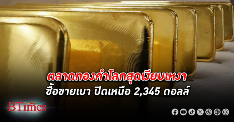 ตลาด ทองคำโลก เงียบเหงา เคลื่อนไหวในช่วงแคบเหนือ 2,345 ดอลลาร์สหรัฐ