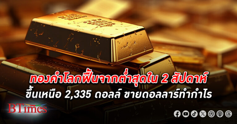 ตลาด ทองคำโลก พลิกดีดกลับจากต่ำสุดกว่า 2 สัปดาห์ พุ่งกว่า 23 ดอลล์ ปิดเหนือ 2,335 ดอลล์