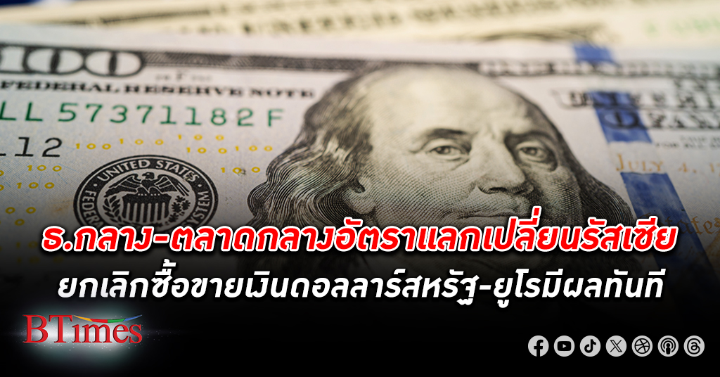 ธ.กลางและตลาดกลางอัตราแลกเปลี่ยน รัสเซีย ประกาศยกเลิกซื้อขาย เงินดอลลาร์สหรัฐ และยูโร มีผลทันที