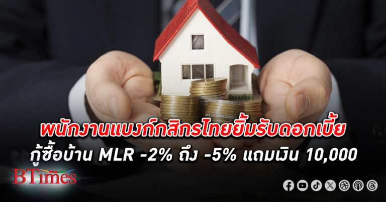 พนักงานแบงก์ กสิกร ไทยยิ้มรับดอกเบี้ยปล่อยกู้ซื้อบ้าน MLR -2% ถึง -5% แถมแจกเงิน 10,000 บาท